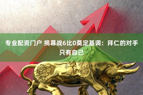 专业配资门户 揭幕战6比0奠定基调：拜仁的对手只有自己