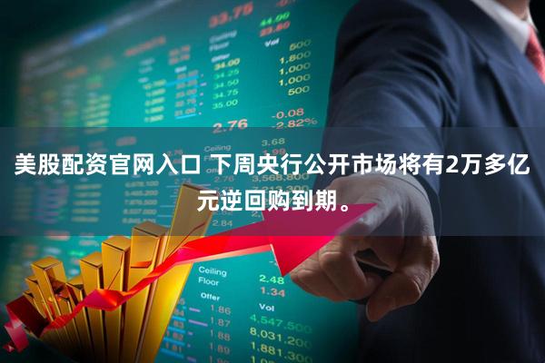 美股配资官网入口 下周央行公开市场将有2万多亿元逆回购到期。