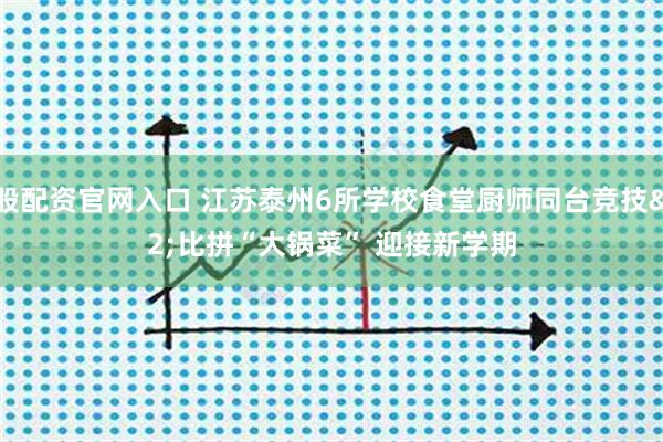 美股配资官网入口 江苏泰州6所学校食堂厨师同台竞技 比拼“大锅菜” 迎接新学期