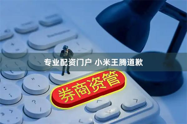 专业配资门户 小米王腾道歉