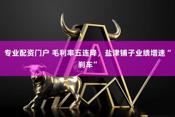 专业配资门户 毛利率五连降，盐津铺子业绩增速“刹车”