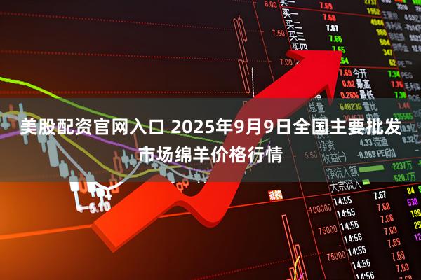 美股配资官网入口 2025年9月9日全国主要批发市场绵羊价格行情