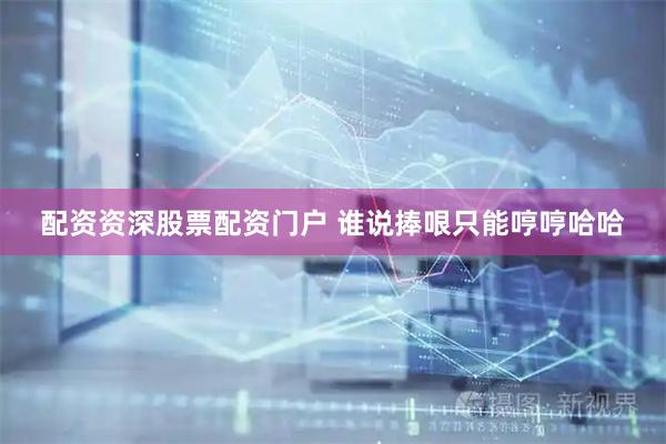 配资资深股票配资门户 谁说捧哏只能哼哼哈哈