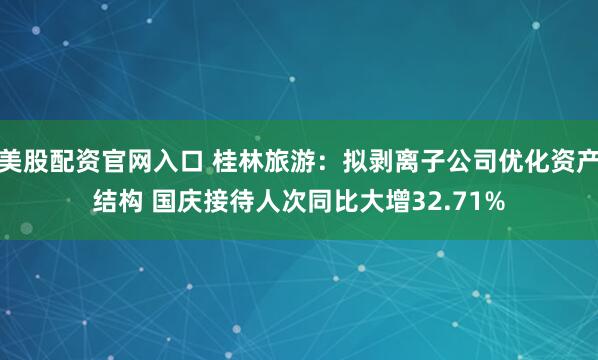 美股配资官网入口 桂林旅游：拟剥离子公司优化资产结构 国庆接待人次同比大增32.71%