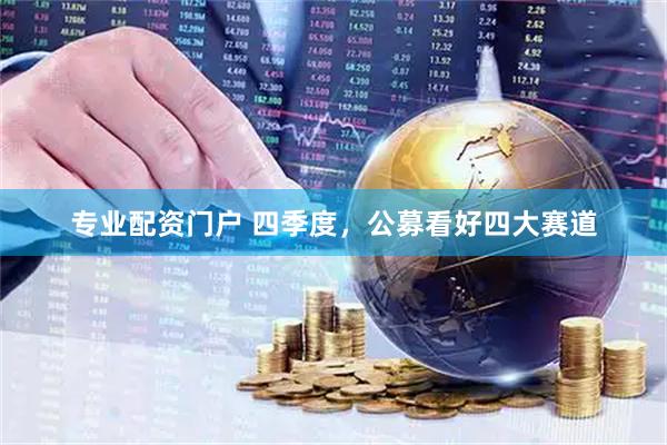 专业配资门户 四季度，公募看好四大赛道