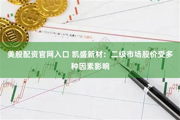美股配资官网入口 凯盛新材：二级市场股价受多种因素影响