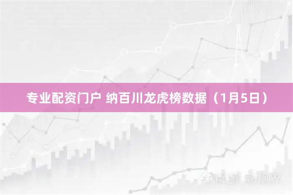 专业配资门户 纳百川龙虎榜数据（1月5日）