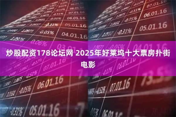 炒股配资178论坛网 2025年好莱坞十大票房扑街电影