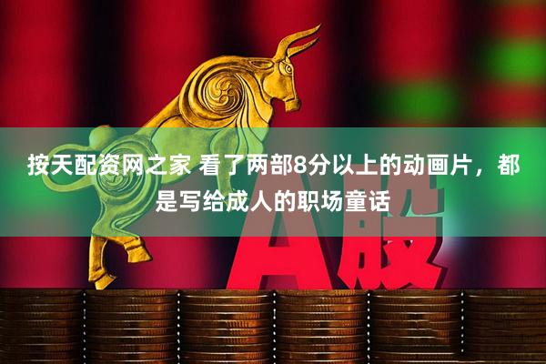 按天配资网之家 看了两部8分以上的动画片，都是写给成人的职场童话