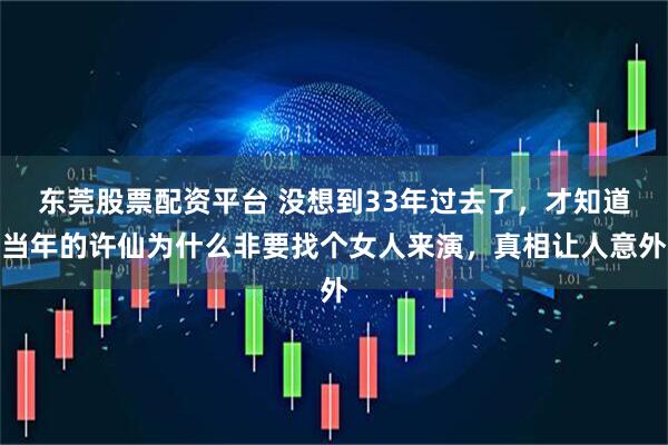 东莞股票配资平台 没想到33年过去了，才知道当年的许仙为什么非要找个女人来演，真相让人意外