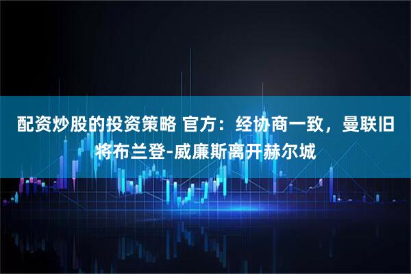 配资炒股的投资策略 官方：经协商一致，曼联旧将布兰登-威廉斯离开赫尔城