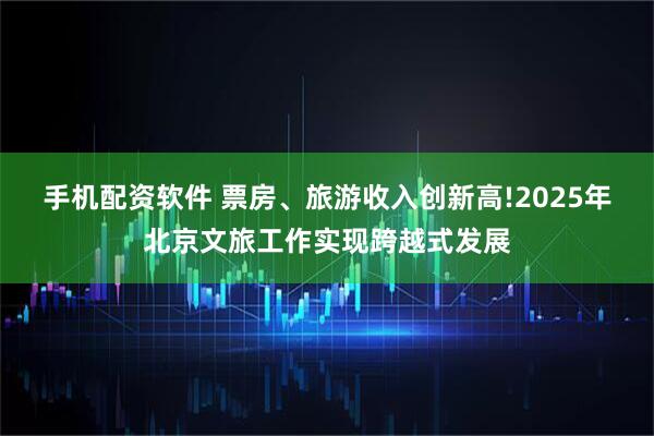 手机配资软件 票房、旅游收入创新高!2025年北京文旅工作实现跨越式发展