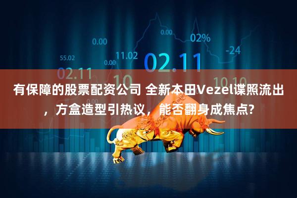 有保障的股票配资公司 全新本田Vezel谍照流出，方盒造型引热议，能否翻身成焦点?