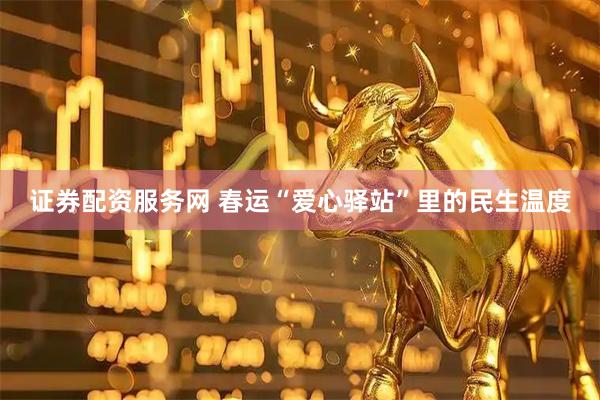 证券配资服务网 春运“爱心驿站”里的民生温度