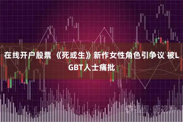 在线开户股票 《死或生》新作女性角色引争议 被LGBT人士痛批