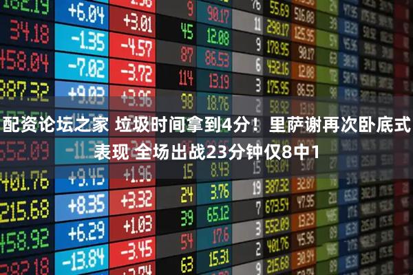 配资论坛之家 垃圾时间拿到4分！里萨谢再次卧底式表现 全场出战23分钟仅8中1