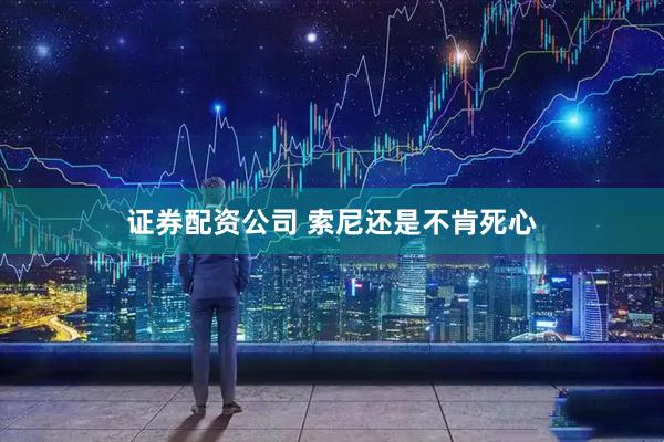 证券配资公司 索尼还是不肯死心