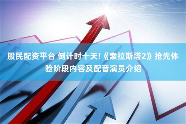 股民配资平台 倒计时十天!《索拉斯塔2》抢先体验阶段内容及配音演员介绍