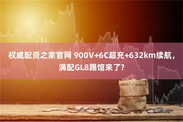 权威配资之家官网 900V+6C超充+632km续航，满配GL8踢馆来了?