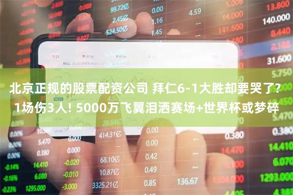 北京正规的股票配资公司 拜仁6-1大胜却要哭了? 1场伤3人! 5000万飞翼泪洒赛场+世界杯或梦碎