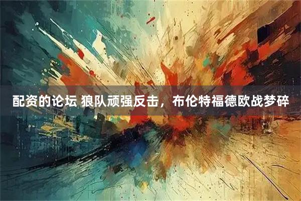 配资的论坛 狼队顽强反击，布伦特福德欧战梦碎