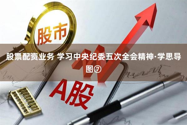 股票配资业务 学习中央纪委五次全会精神·学思导图⑦