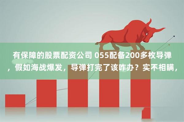 有保障的股票配资公司 055配备200多枚导弹，假如海战爆发，导弹打完了该咋办？实不相瞒，