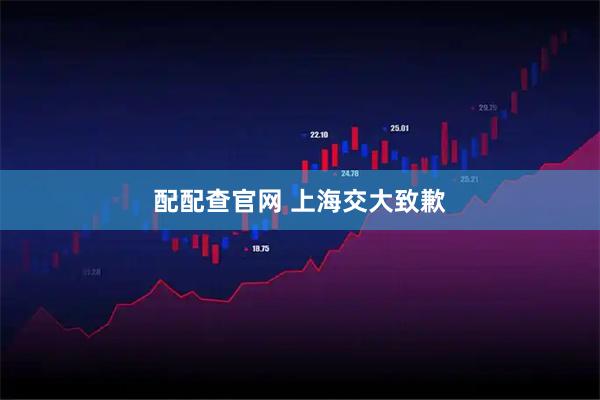 配配查官网 上海交大致歉