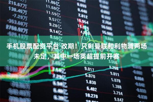 手机股票配资平台 改期！只剩曼联和利物浦两场未定，其中一场英超提前开赛