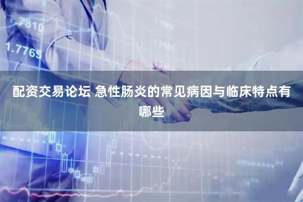配资交易论坛 急性肠炎的常见病因与临床特点有哪些