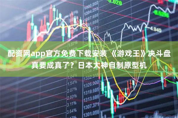 配资网app官方免费下载安装 《游戏王》决斗盘真要成真了？日本大神自制原型机